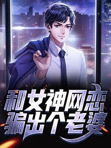 和女神网恋骗出个老婆全文
