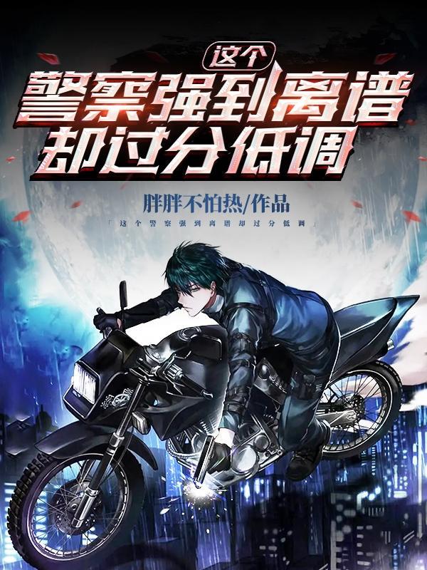 这个警察强到离谱却过分低调女主