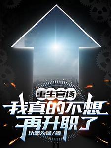 重生官场我真的不想再升职了 以墨为锋