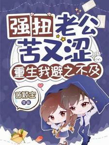 强扭老公苦又涩重生我避之不及 茵颖宝